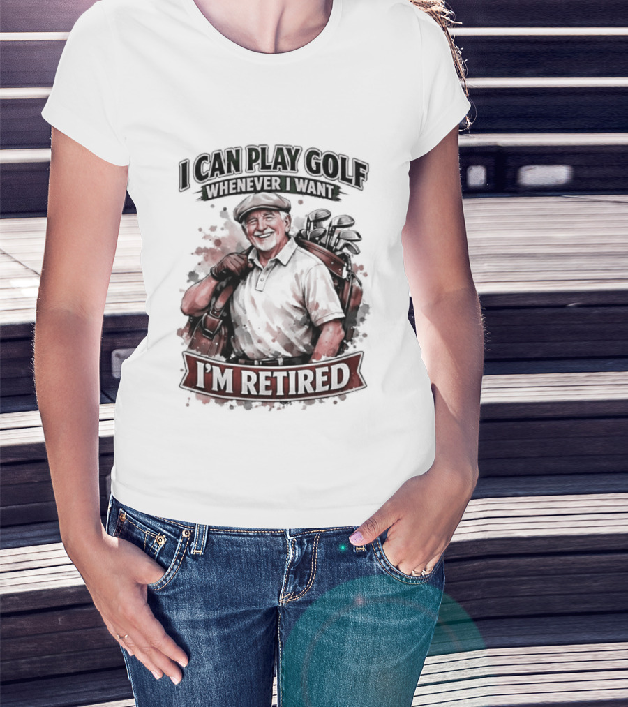 I Can Play Golf Whenever I Want I'm Retired T-Shirt