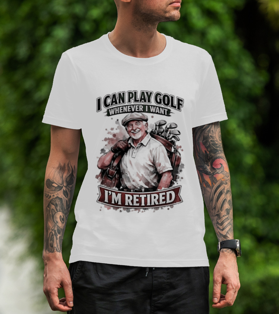 I Can Play Golf Whenever I Want I'm Retired T-Shirt