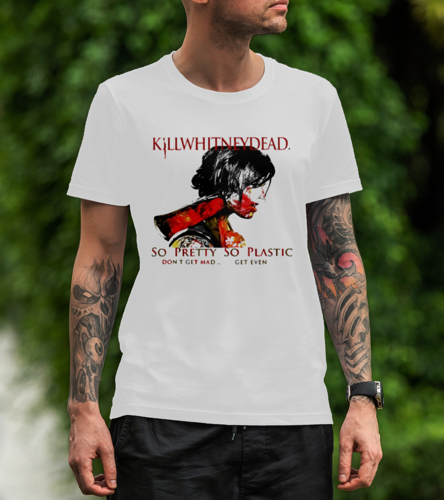 KILLWHITNEYDEAD So Pretty So Plastic Don't Get Mad Get Even T-Shirt