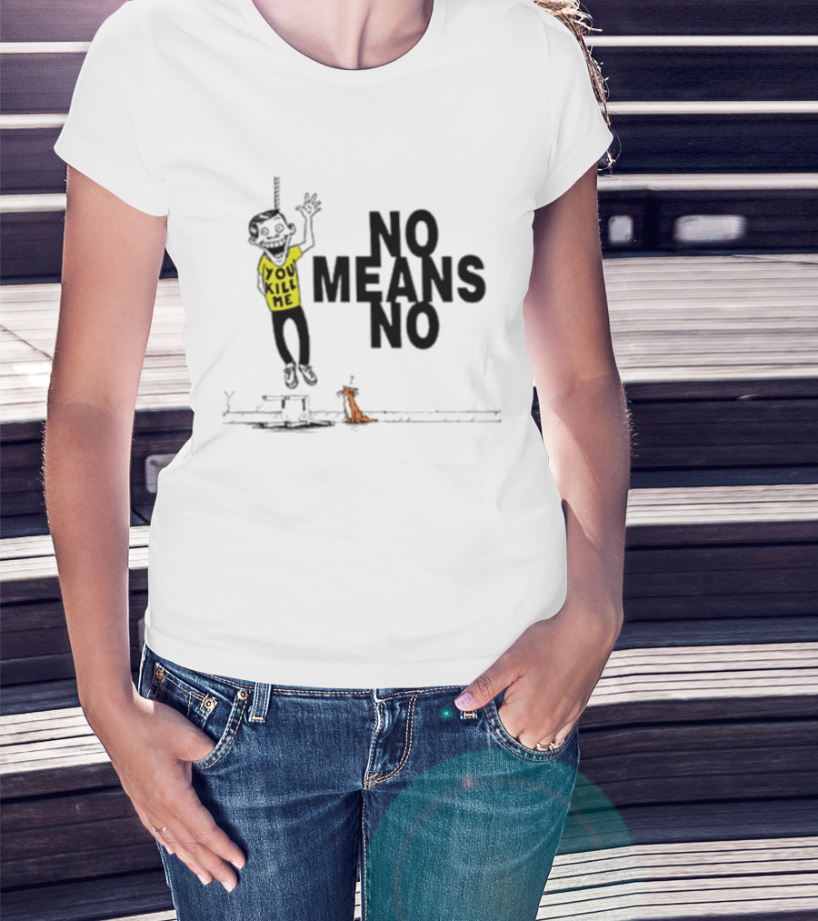 You Kill Me No Means No T-Shirt