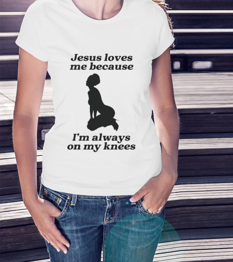 Jesus Loves Me Because I'm Always On My Knees T-Shirt