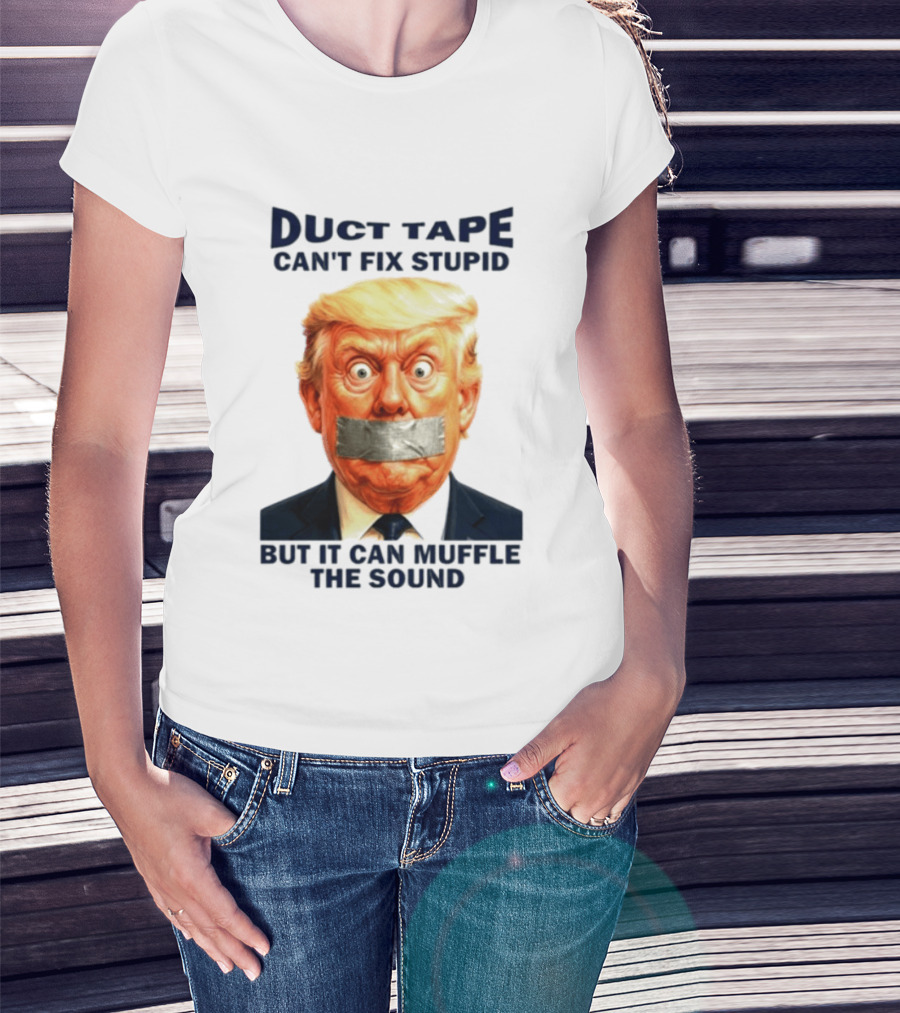 Duct Tape Can't Fix Stupid But It Can Muffle The Sound Trump T-Shirt
