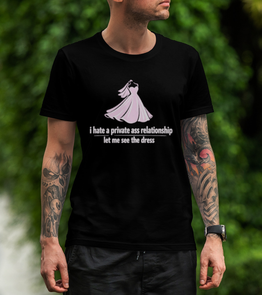 I Hate A Private Ass Relationship Let Me See The Dress T-Shirt