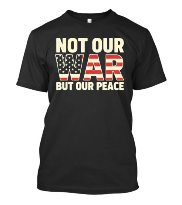 Not Our War But Our Peace American Flag Stars And Stripes T-Shirt