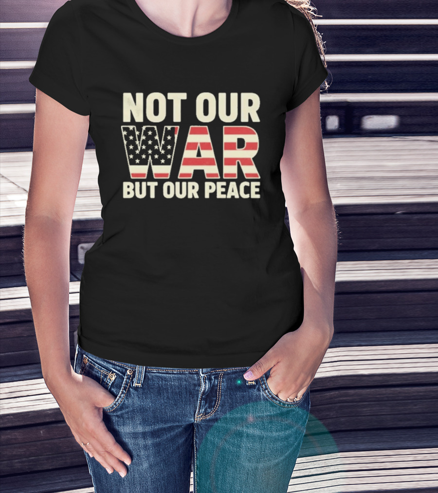Not Our War But Our Peace American Flag Stars And Stripes T-Shirt