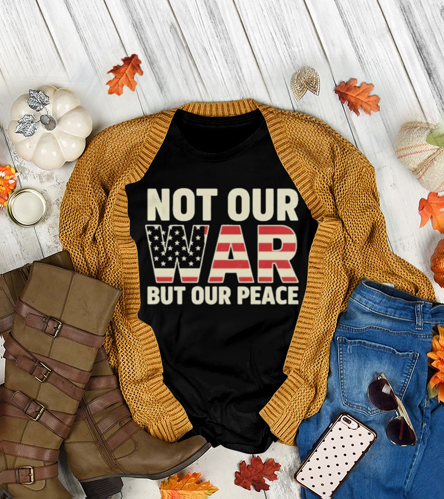 Not Our War But Our Peace American Flag Stars and Stripes T-Shirt