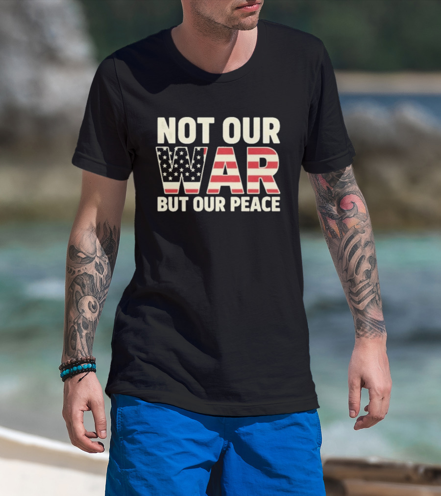 Not Our War But Our Peace American Flag Stars And Stripes T-Shirt