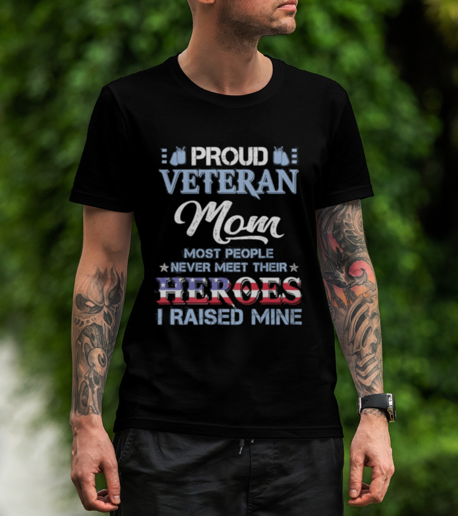 Proud Veteran Mom Most People Never Meet Their Heroes I Raised Mine T-Shirt