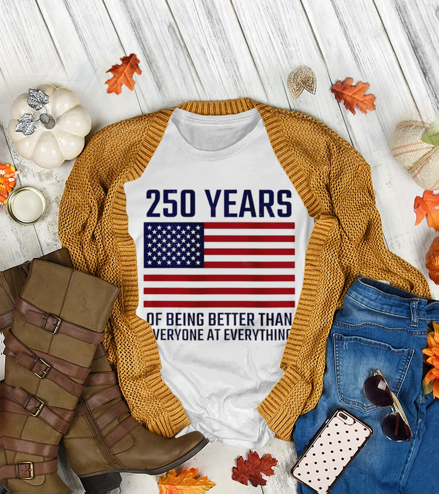 250 Years of Being Better Than Everyone at Everything American Flag T-Shirt