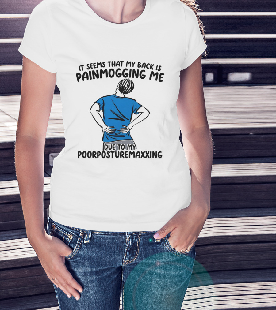 It Seems That My Back Is Painmogging Me Due To My Poorposturemaxxing T-Shirt