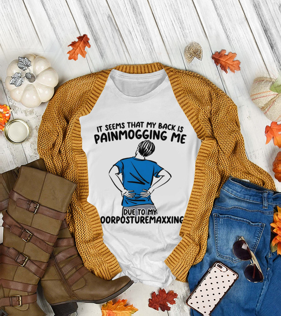 It Seems That My Back Is Painmogging Me Due to My Poorposturemaxxing T-Shirt