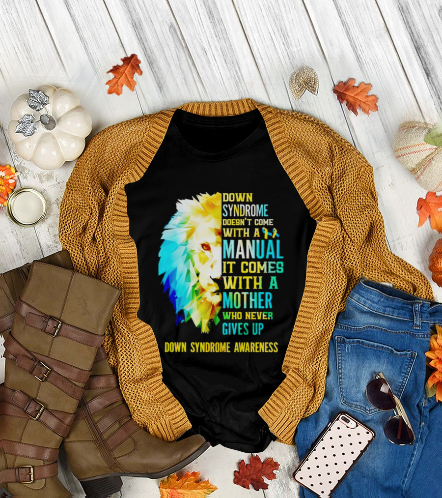 Down Syndrome Doesn't Come with a Manual It Comes with a Mother Who Never Gives Up Awareness T-Shirt