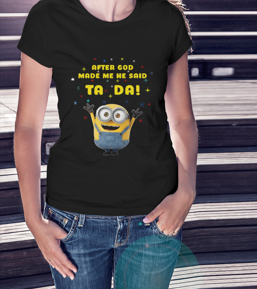 After God Made Me He Said Ta Da Minion T-Shirt