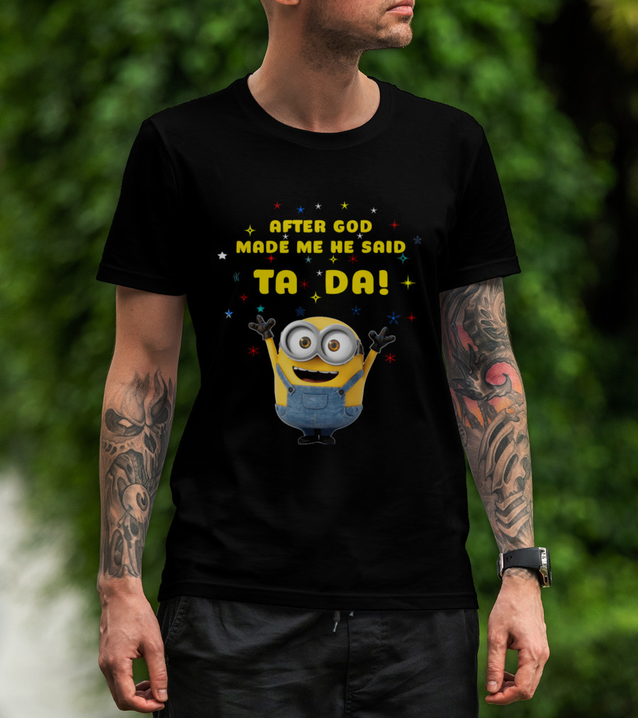 After God Made Me He Said Ta Da Minion T-Shirt