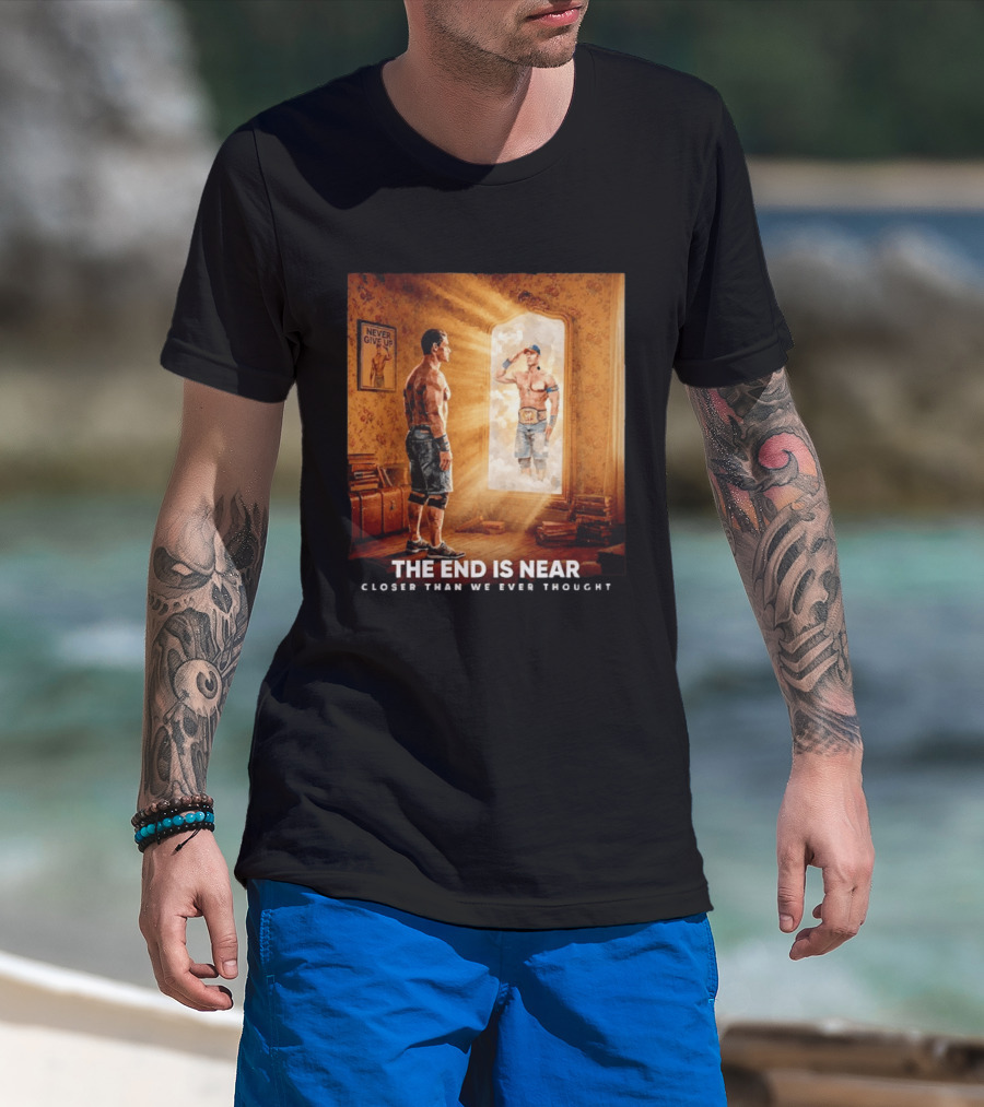 The End Is Near Closer Than We Ever Thought John Cena WWE Never Give Up T-Shirt