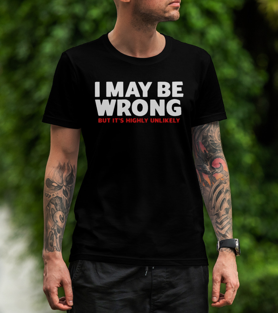 I May Be Wrong But It's Highly Unlikely T-Shirt