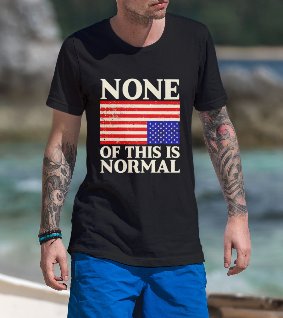 None Of This Is Normal US Flag Design For Sale Ships Free T-Shirt