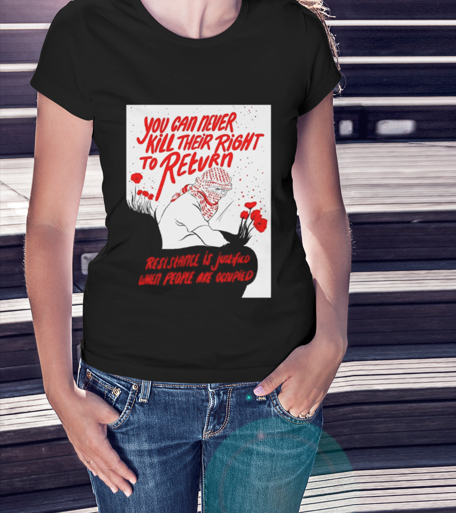 You Can Never Kill Their Right To Return Resistance Is Justified When People Are Occupied T-Shirt