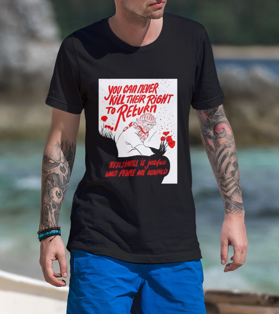 You Can Never Kill Their Right To Return Resistance Is Justified When People Are Occupied T-Shirt