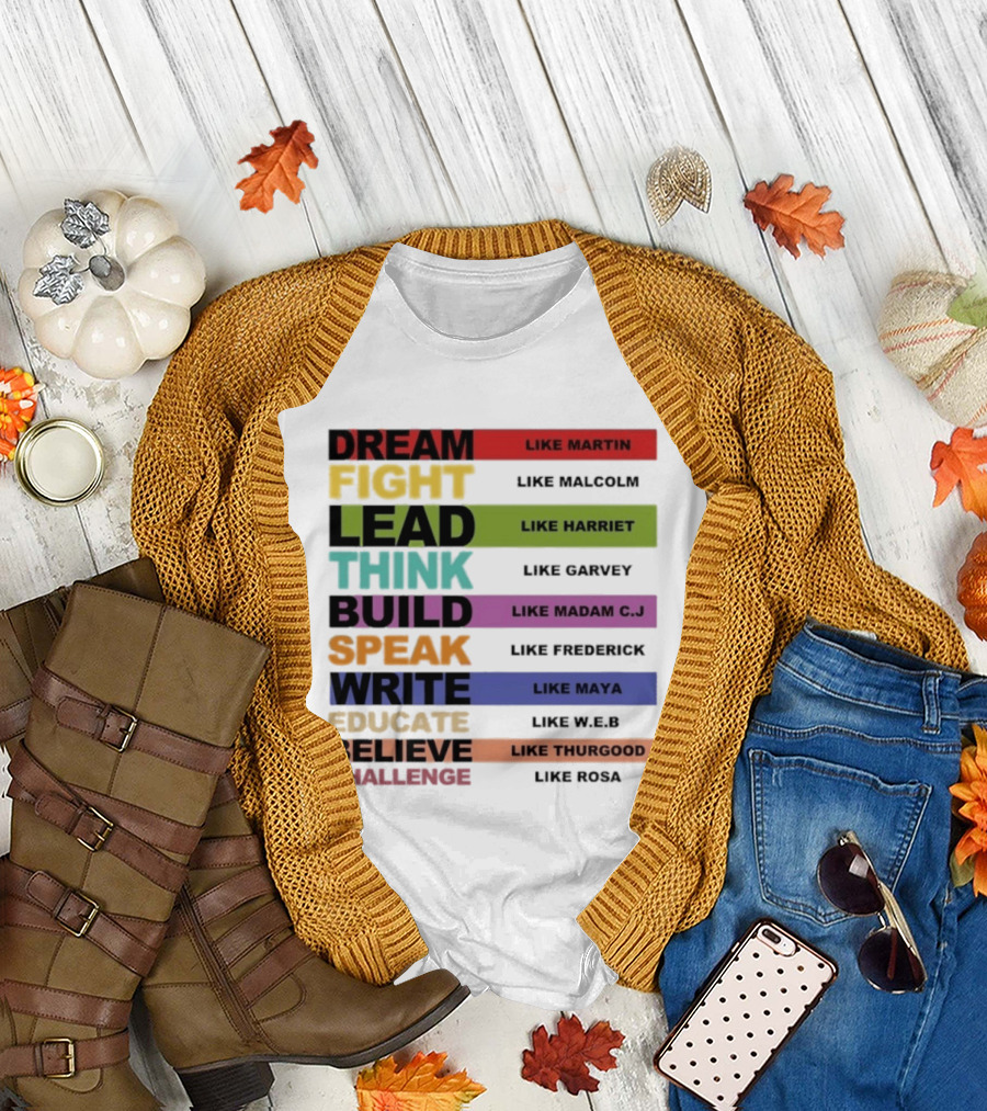 Dream Fight Lead Think Build Speak Write Educate Believe Challenge Like Martin Malcolm Harriet Garvey Madam C.J. Frederick Maya W.E.B. Thurgood Rosa T-Shirt