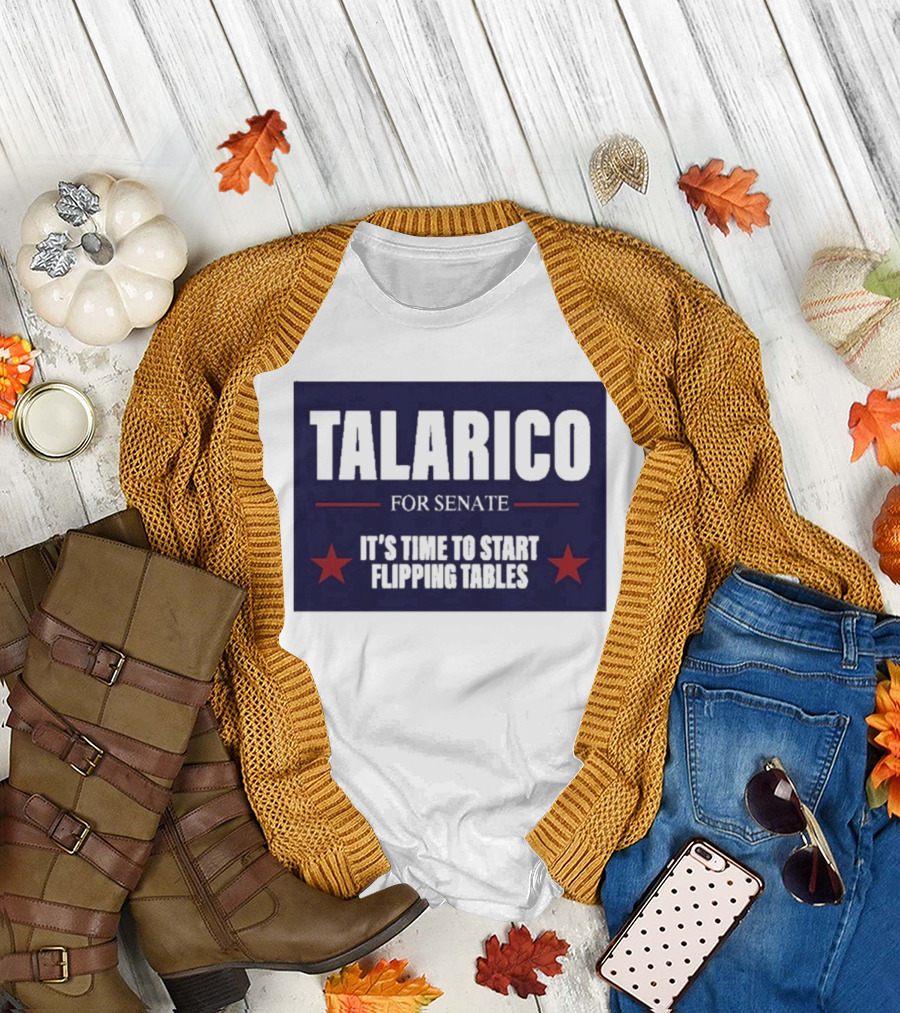 Talarico For Senate It's Time To Start Flipping Tables Bold Political Message T-Shirt