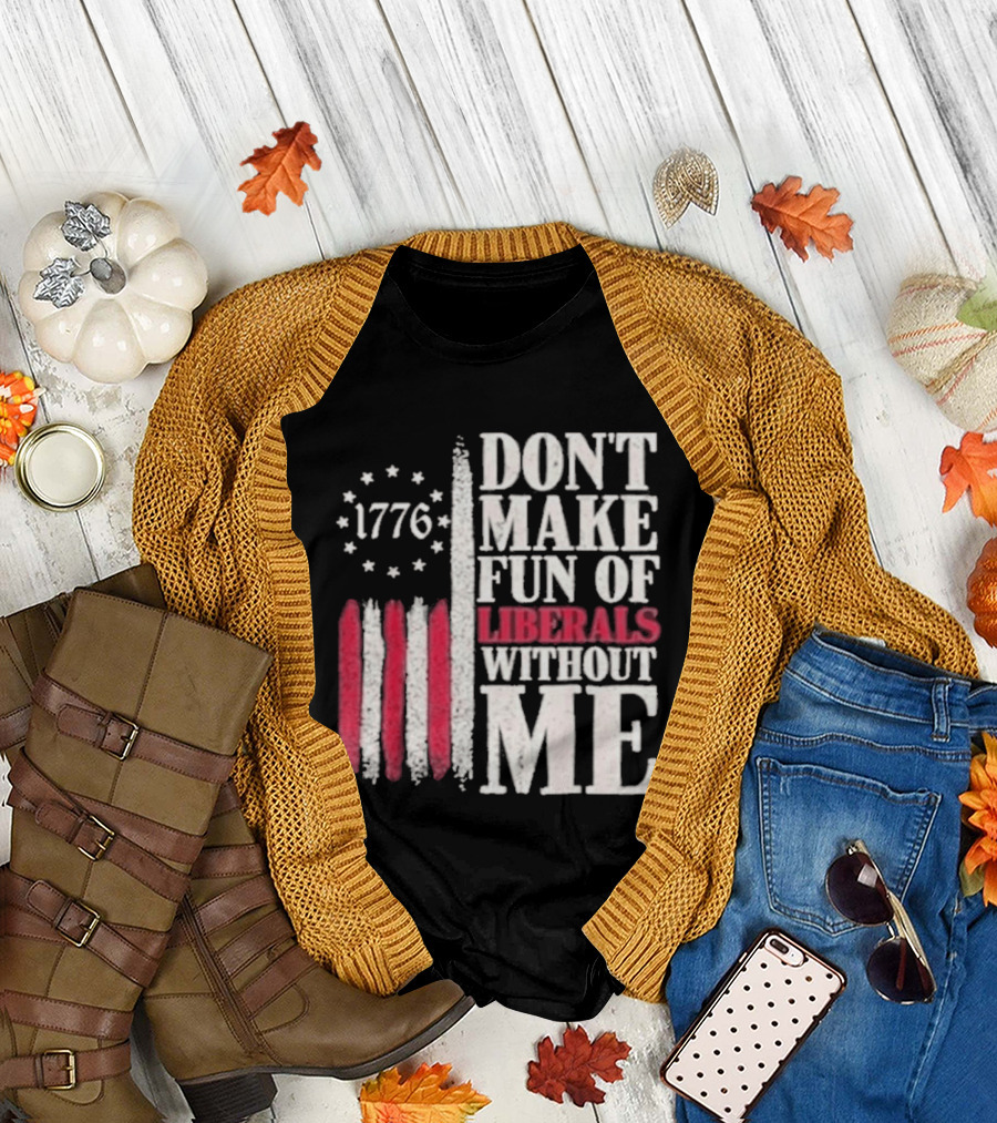 1776 Stars and Stripes Don't Make Fun of Liberals Without Me T-Shirt