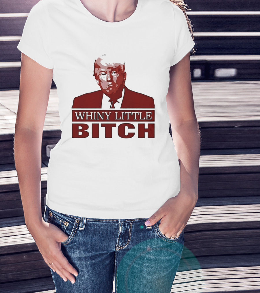 Donald Trump Whiny Little Bitch T-Shirt