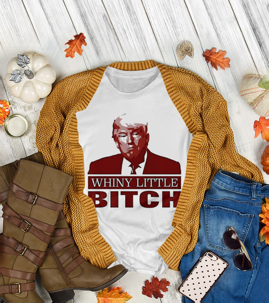 Donald Trump Whiny Little Bitch T-Shirt