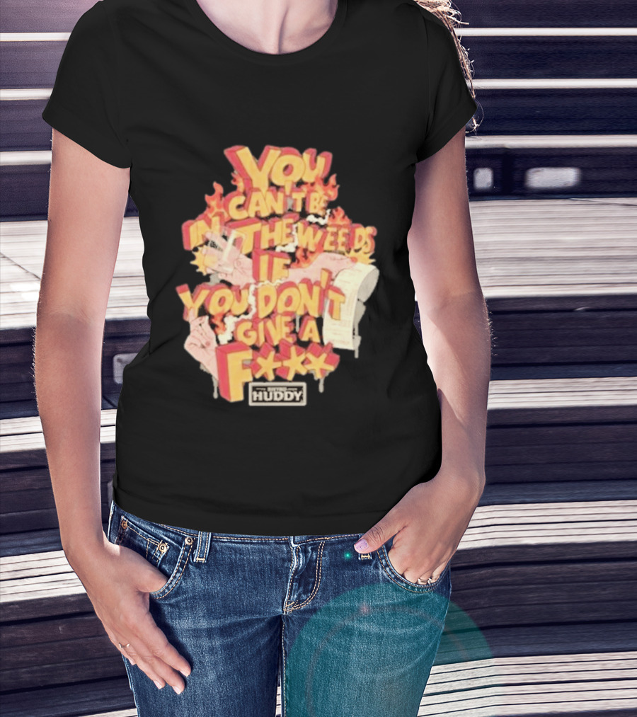 You Can't Be In The Weeds If You Don't Give A F*** HUDDY T-Shirt