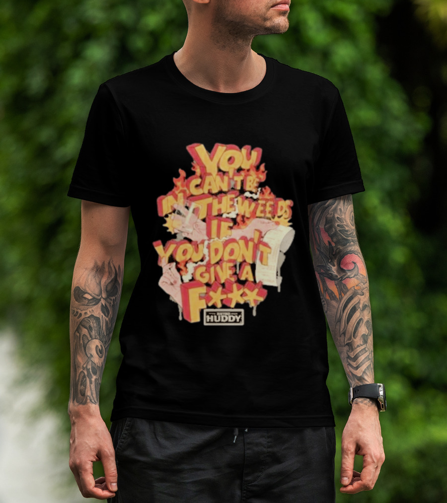 You Can't Be In The Weeds If You Don't Give A F*** HUDDY T-Shirt