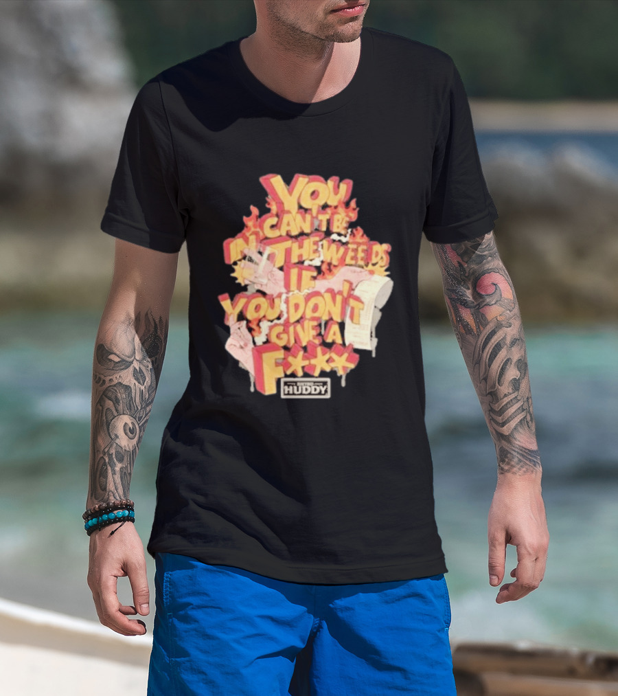 You Can't Be In The Weeds If You Don't Give A F*** HUDDY T-Shirt
