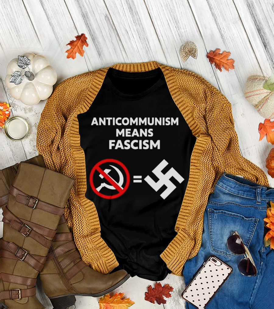 ANTICOMMUNISM MEANS FASCISM Symbol of Red Crossed Out Hammer and Sickle Equals White Swastika T-Shirt