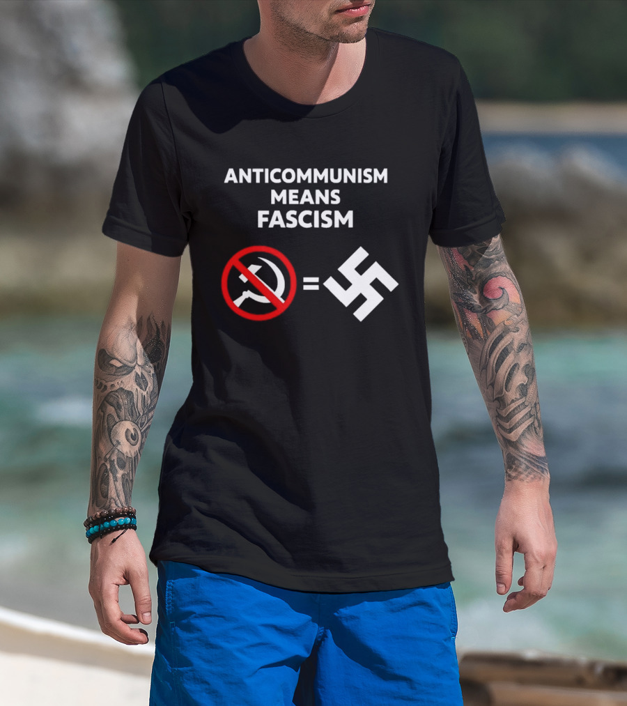 ANTICOMMUNISM MEANS FASCISM Symbol Of Red Crossed Out Hammer And Sickle Equals White Swastika T-Shirt