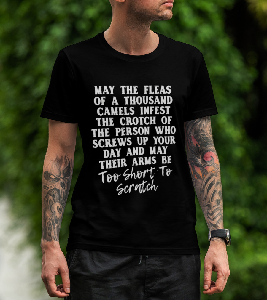 May The Fleas Of A Thousand Camels Infest The Crotch Of The Person Who Screws Up Your Day And May Their Arms Be Too Short To Scratch T-Shirt