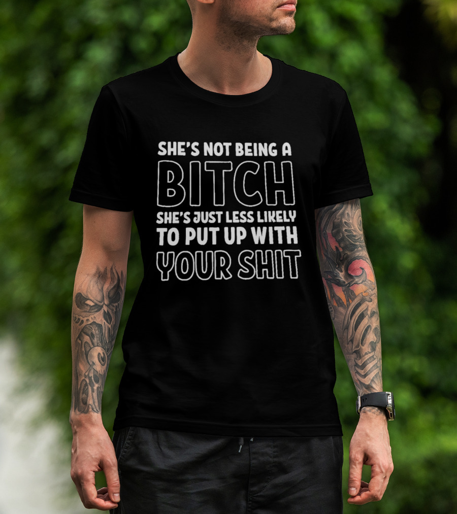 She's Not Being A Bitch She's Just Less Likely To Put Up With Your Shit T-Shirt
