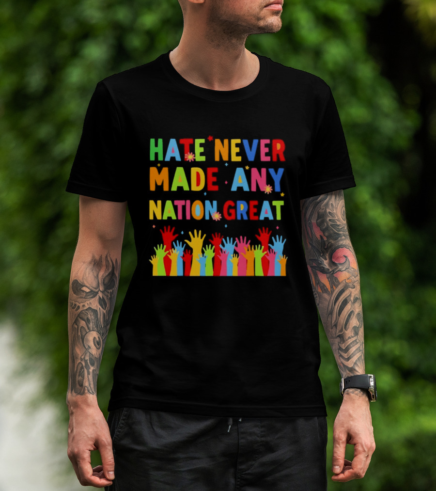 Hate Never Made Any Nation Great Colorful Hands Uplifted T-Shirt