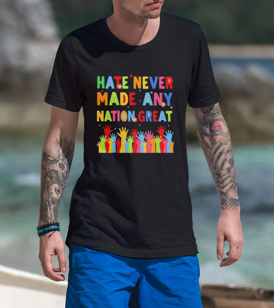 Hate Never Made Any Nation Great Colorful Hands Uplifted T-Shirt