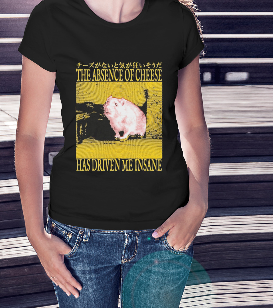 The Absence Of Cheese Has Driven Me Insane T-Shirt