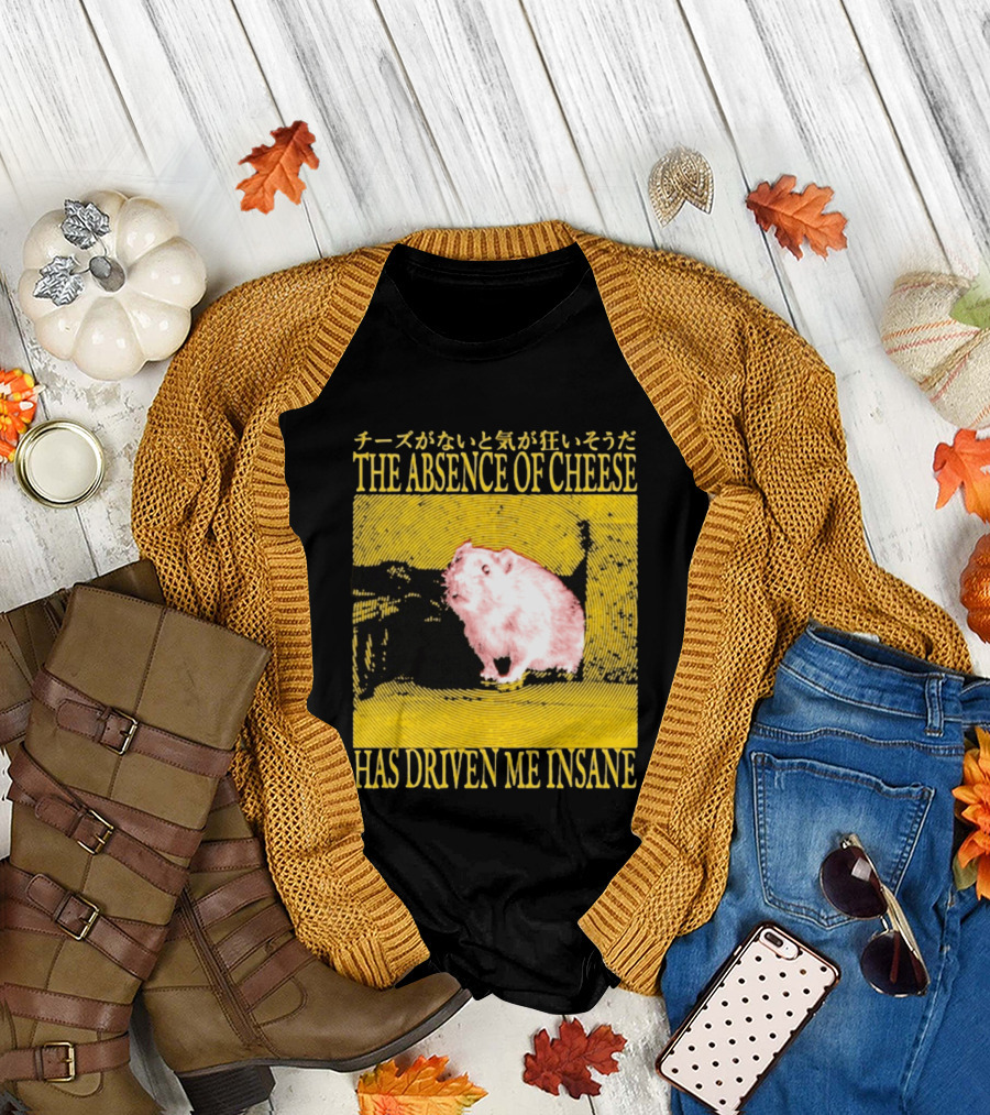 The Absence Of Cheese Has Driven Me Insane T-Shirt