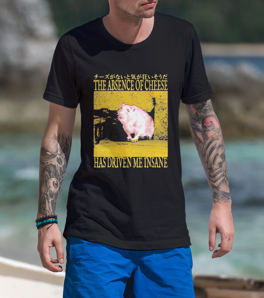 The Absence Of Cheese Has Driven Me Insane T-Shirt