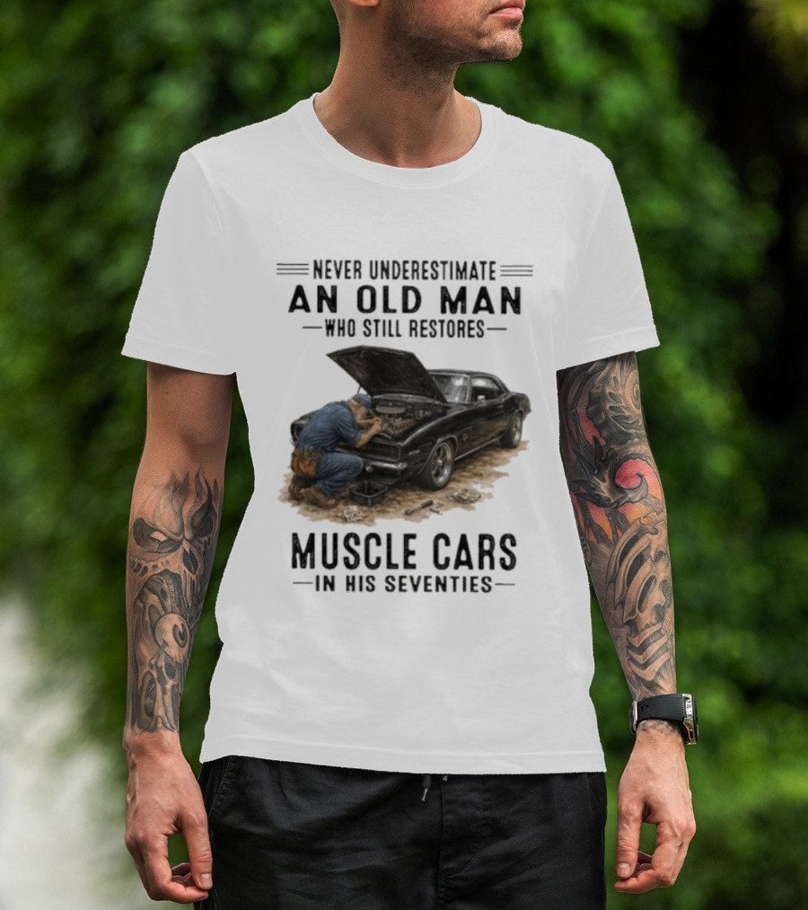 Never Underestimate An Old Man Who Still Restores Muscle Cars In His Seventies T-Shirt