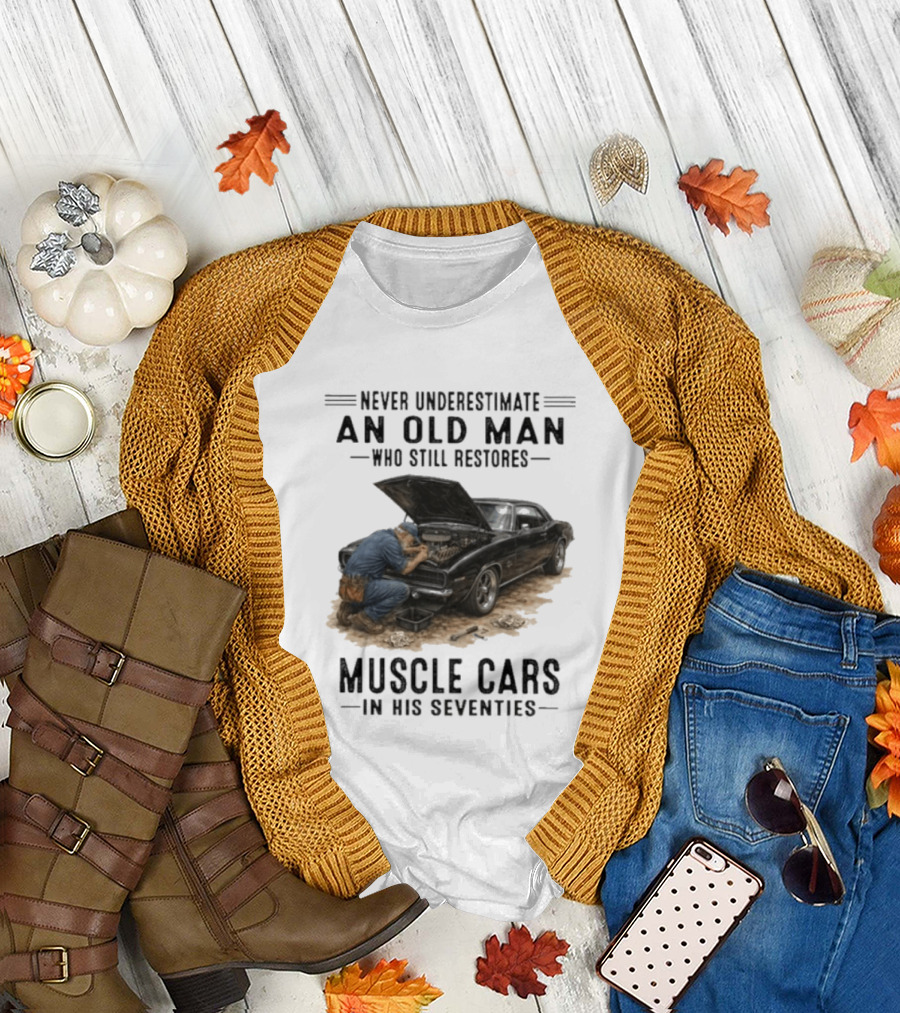 Never Underestimate An Old Man Who Still Restores Muscle Cars In His Seventies T-Shirt