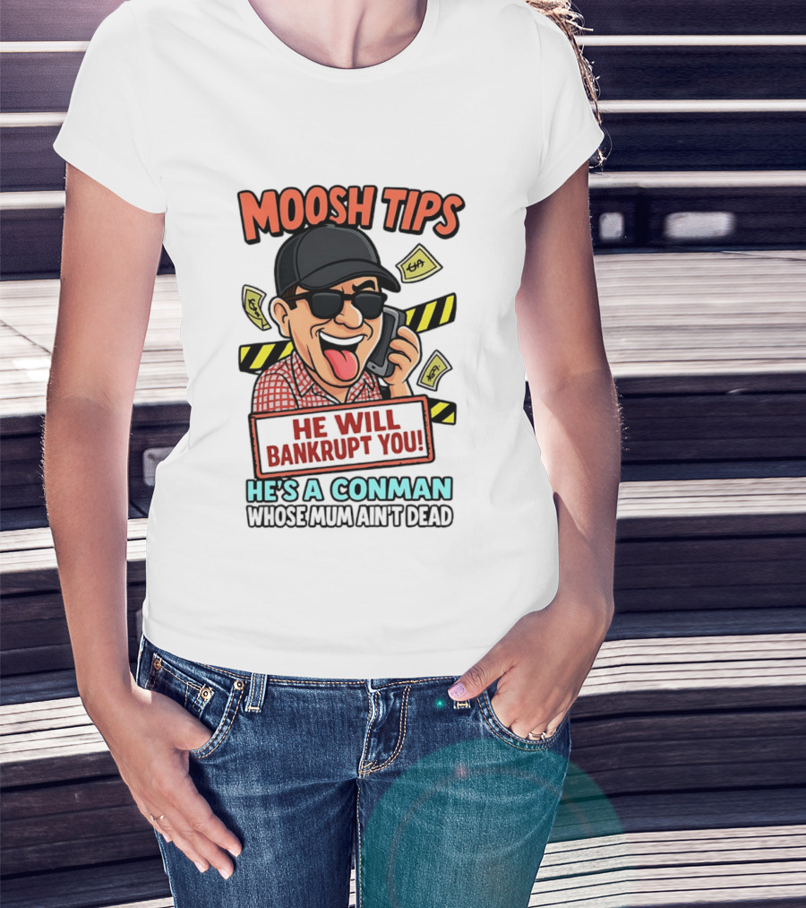 Moosh Tips He Will Bankrupt You He's A Conman Whose Mum Ain't Dead T-Shirt