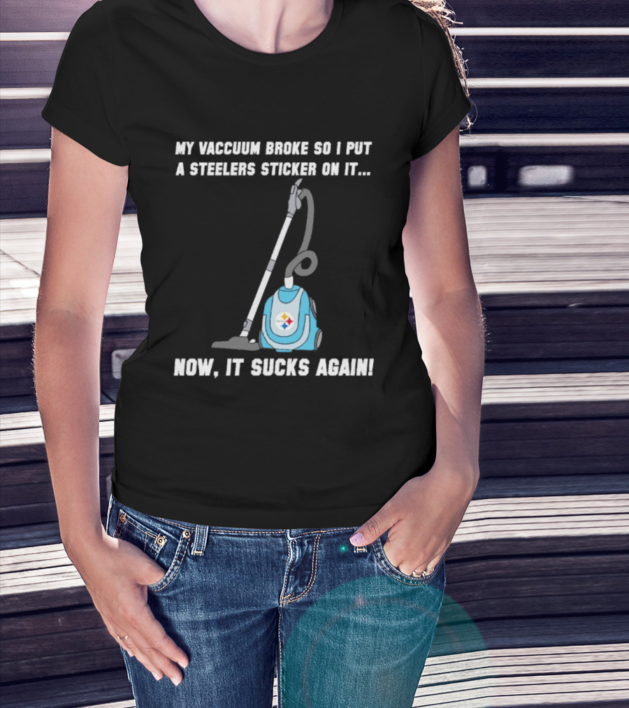 My Vacuum Broke So I Put A Steelers Sticker On It Now It Sucks Again T-Shirt