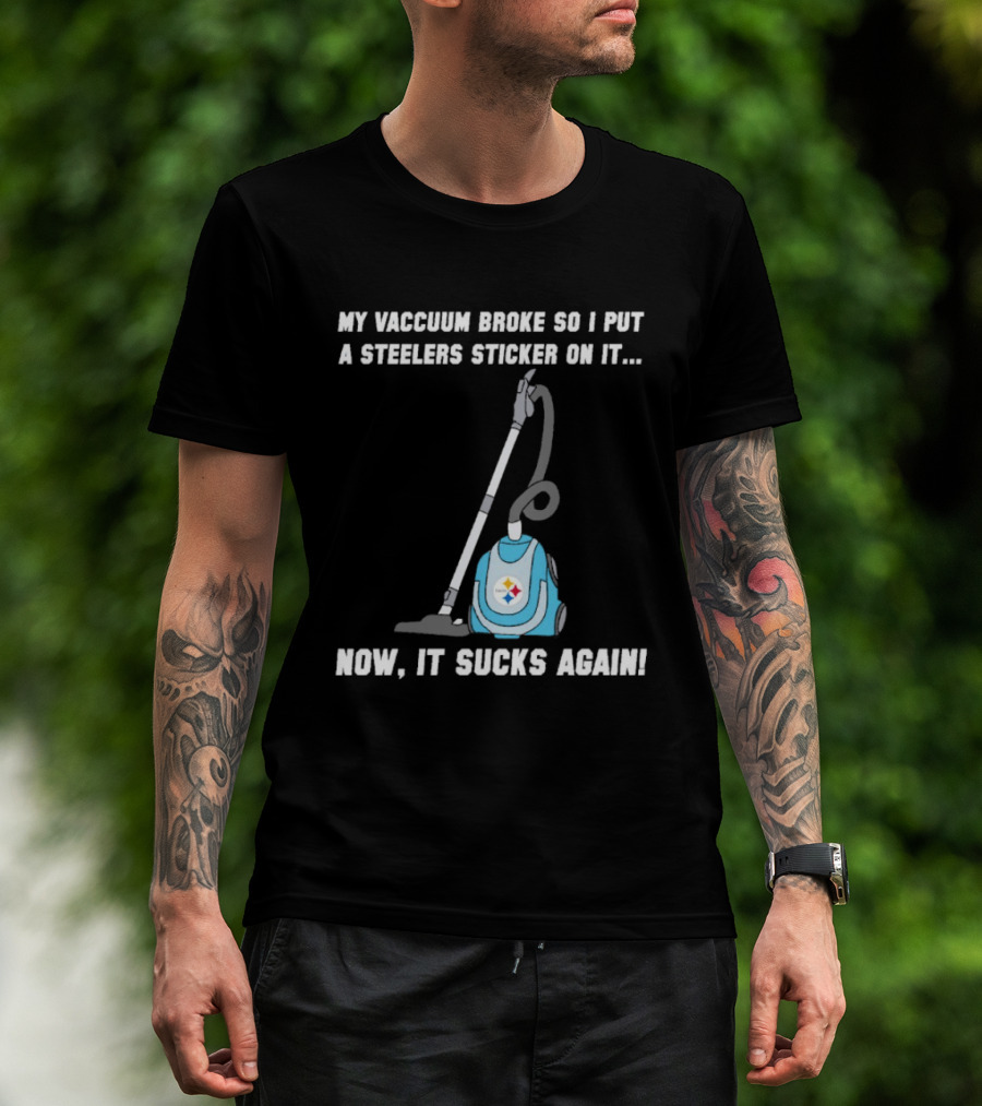 My Vacuum Broke So I Put A Steelers Sticker On It Now It Sucks Again T-Shirt