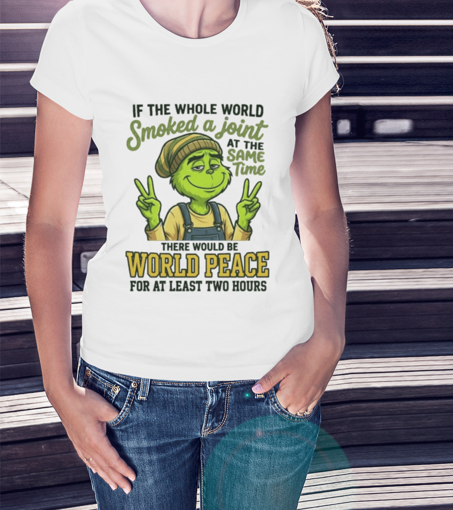 Grinch If The Whole World Smoked A Joint At The Same Time There Would Be World Peace For At Least Two Hours T-Shirt
