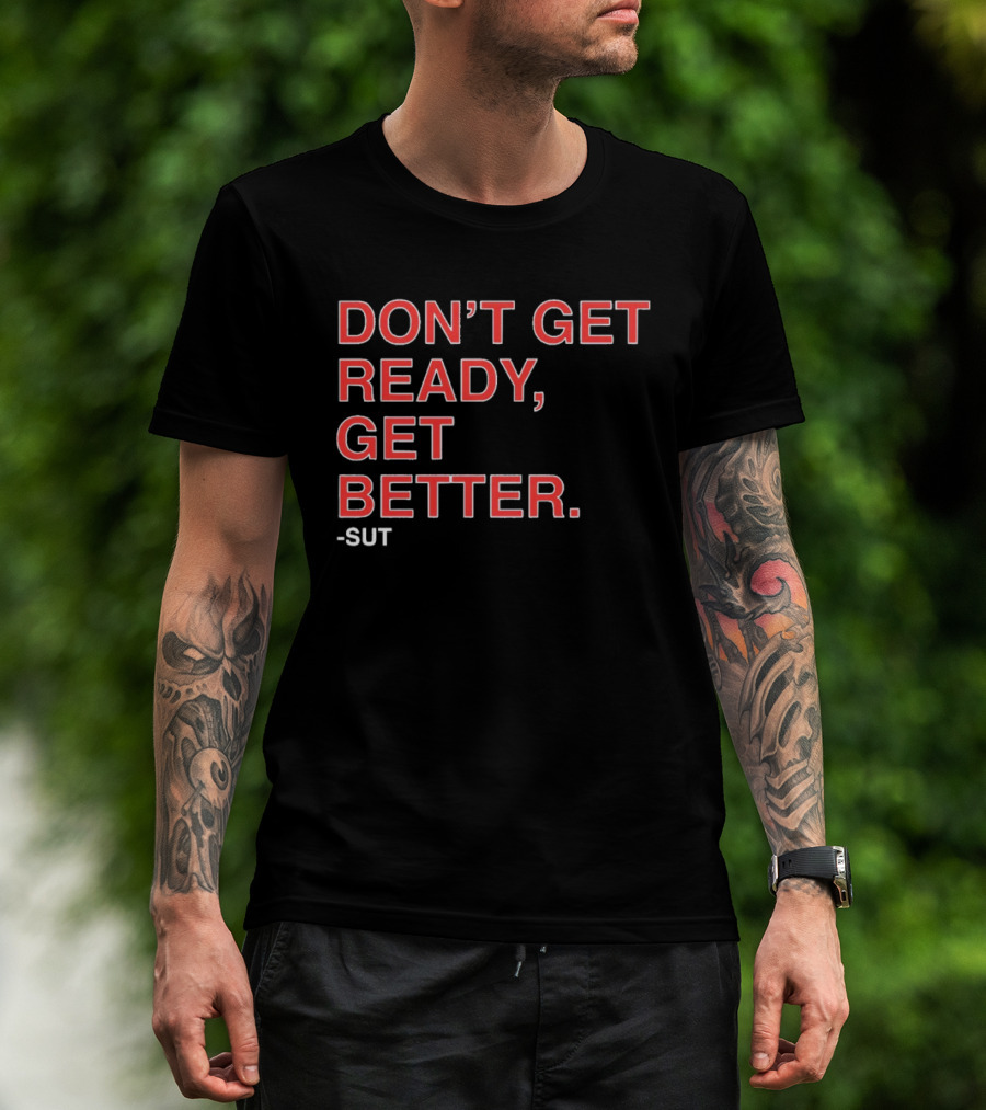 Don't Get Ready Get Better Sut T-Shirt