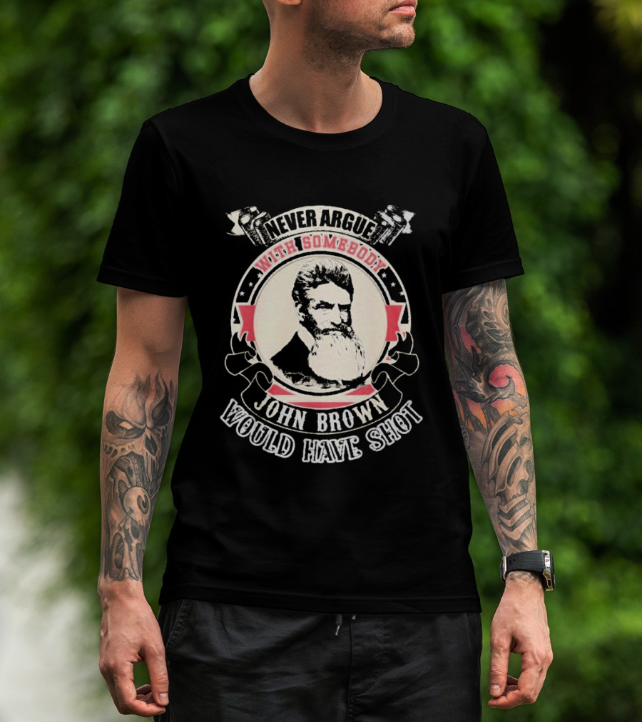 Never Argue With Somebody John Brown Would Have Shot T-Shirt