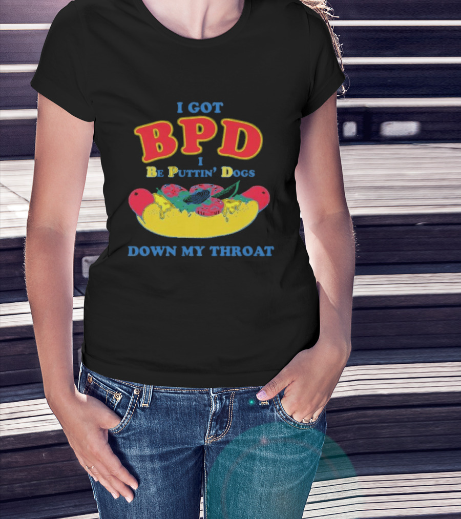 I Got BPD I Be Puttin' Dogs Down My Throat With Hotdog T-Shirt