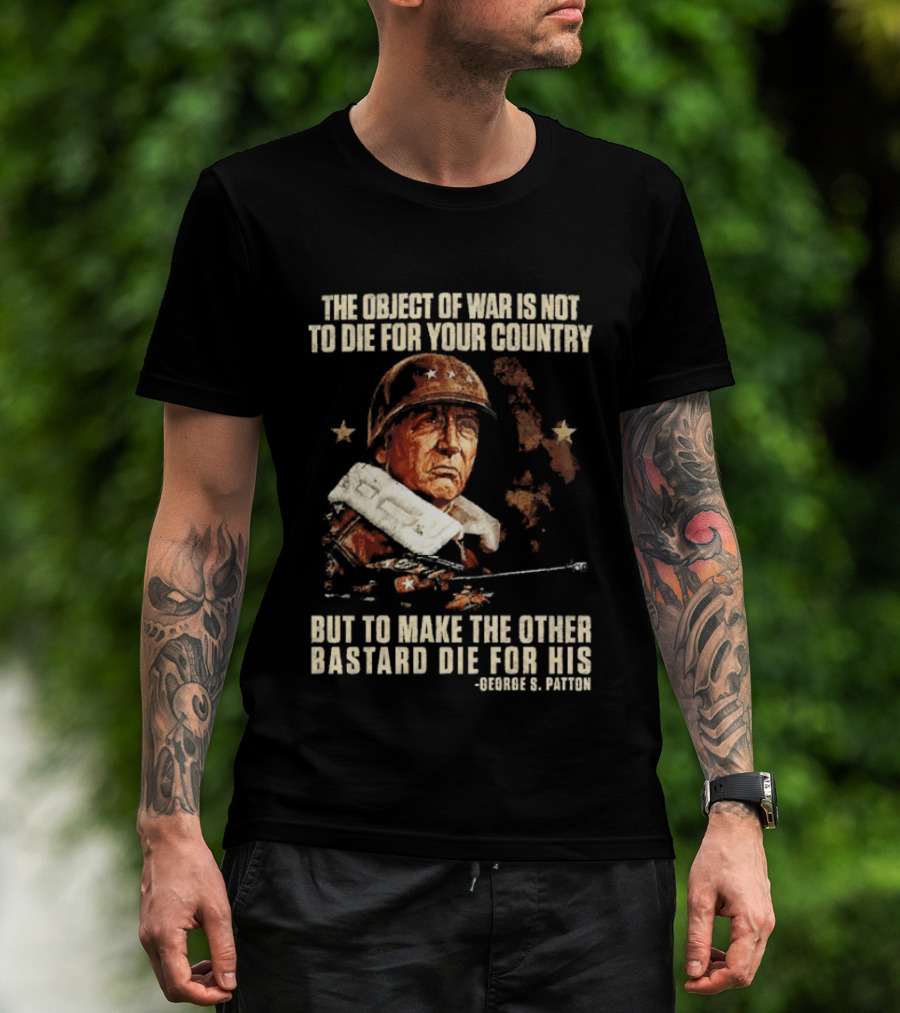 The Object Of War Is Not To Die For Your Country Make The Other Bastard Die For His George S Patton T-Shirt
